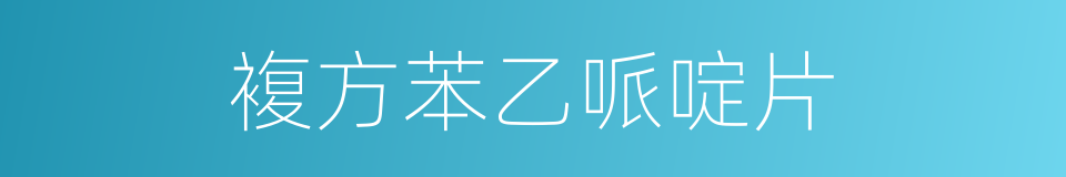 複方苯乙哌啶片的同义词