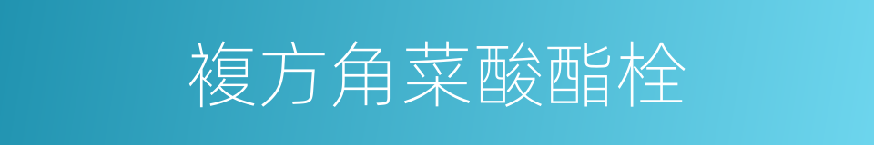 複方角菜酸酯栓的同义词