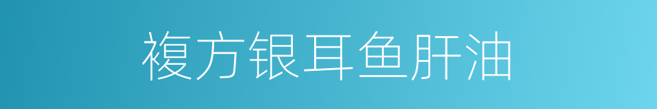 複方银耳鱼肝油的同义词