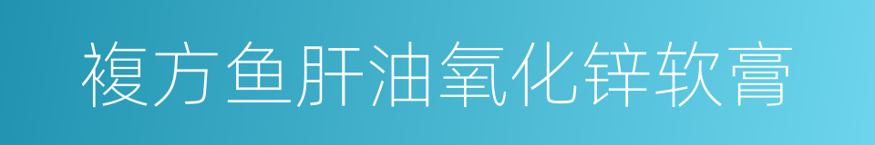 複方鱼肝油氧化锌软膏的同义词