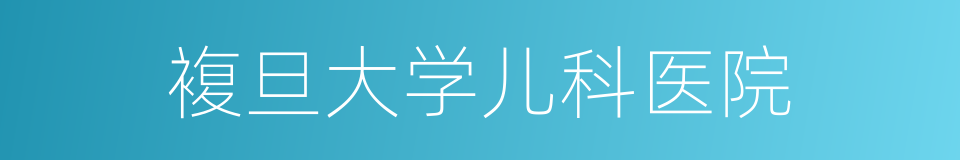 複旦大学儿科医院的同义词