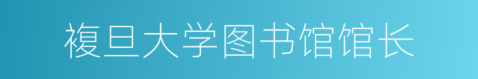 複旦大学图书馆馆长的同义词