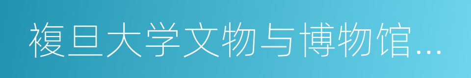 複旦大学文物与博物馆学系的同义词