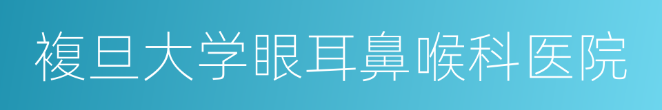 複旦大学眼耳鼻喉科医院的同义词