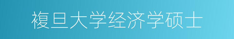 複旦大学经济学硕士的同义词