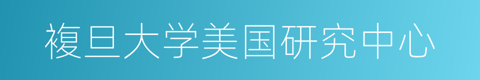 複旦大学美国研究中心的同义词