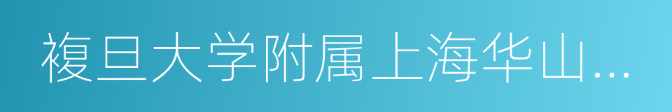 複旦大学附属上海华山医院的同义词