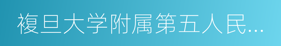 複旦大学附属第五人民医院的同义词