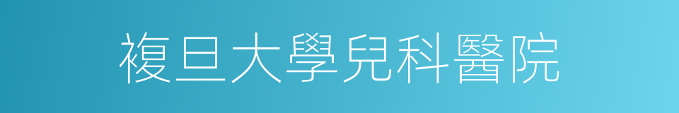 複旦大學兒科醫院的同義詞