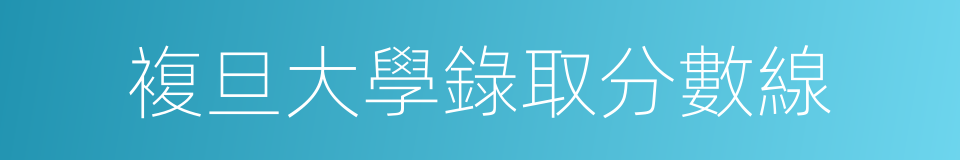 複旦大學錄取分數線的同義詞