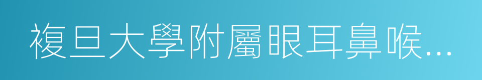 複旦大學附屬眼耳鼻喉科醫院的同義詞