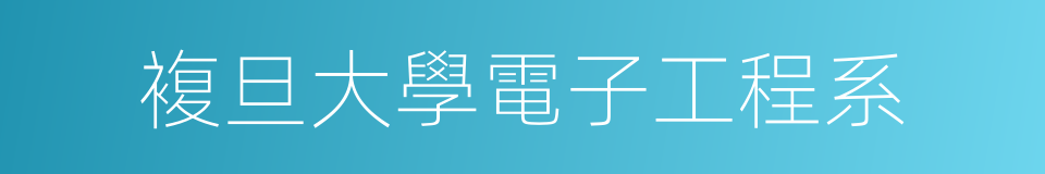 複旦大學電子工程系的同義詞