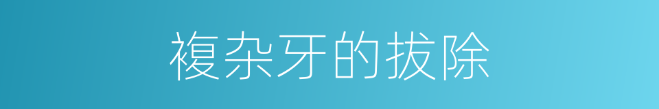 複杂牙的拔除的同义词