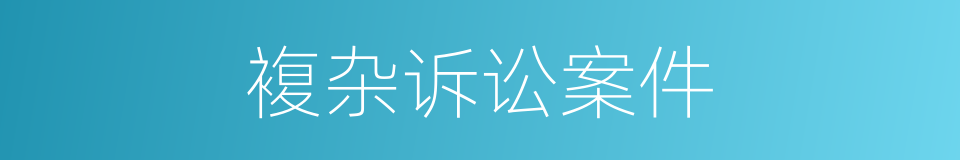 複杂诉讼案件的同义词