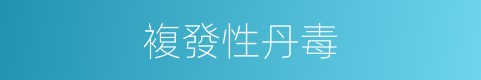 複發性丹毒的同義詞