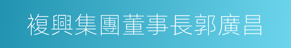 複興集團董事長郭廣昌的同義詞
