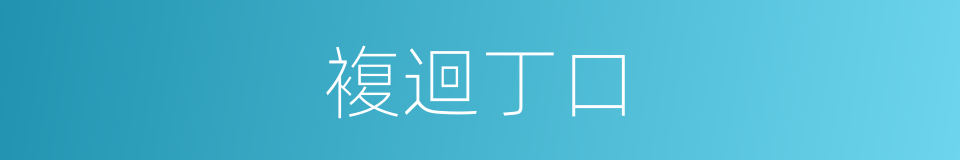 複迴丁口的同義詞