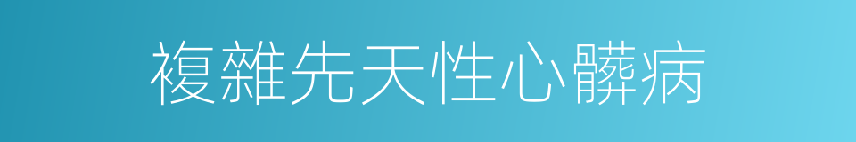 複雜先天性心髒病的同義詞