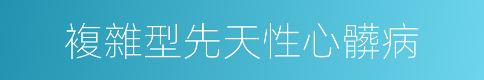 複雜型先天性心髒病的同義詞