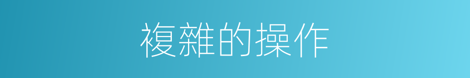 複雜的操作的同義詞