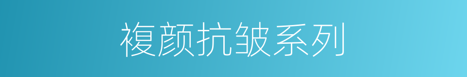複颜抗皱系列的同义词