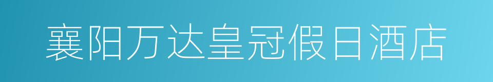 襄阳万达皇冠假日酒店的同义词