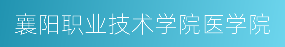 襄阳职业技术学院医学院的同义词