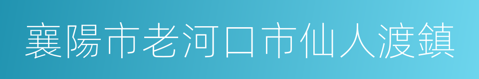 襄陽市老河口市仙人渡鎮的同義詞