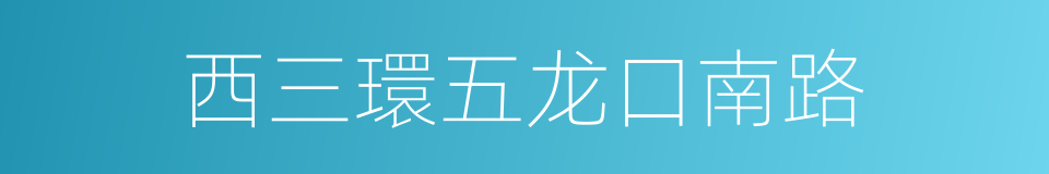 西三環五龙口南路的同義詞
