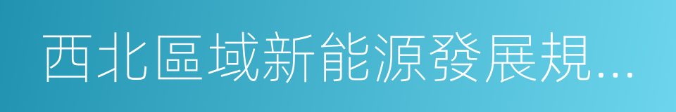 西北區域新能源發展規劃及運行監管報告的同義詞