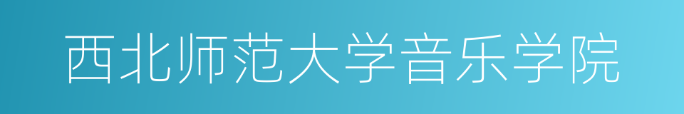 西北师范大学音乐学院的同义词