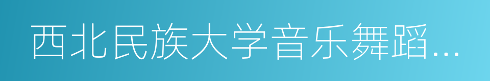 西北民族大学音乐舞蹈学院的同义词