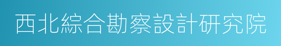 西北綜合勘察設計研究院的同義詞