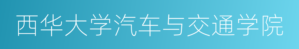 西华大学汽车与交通学院的意思