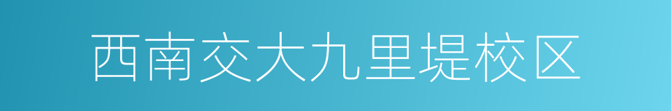 西南交大九里堤校区的同义词