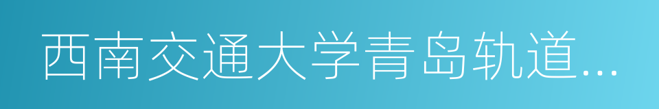 西南交通大学青岛轨道交通研究院的同义词