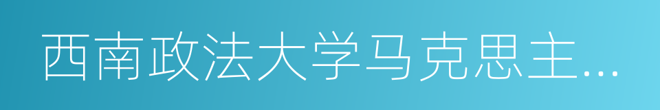 西南政法大学马克思主义学院的同义词