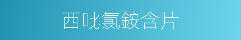 西吡氯銨含片的同義詞