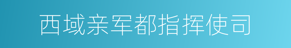 西域亲军都指挥使司的意思