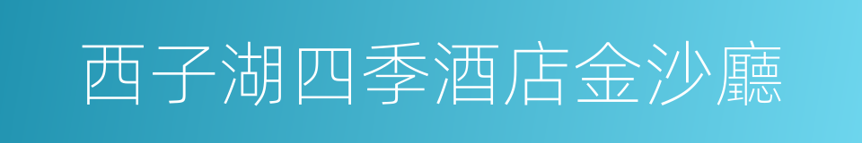 西子湖四季酒店金沙廳的同義詞