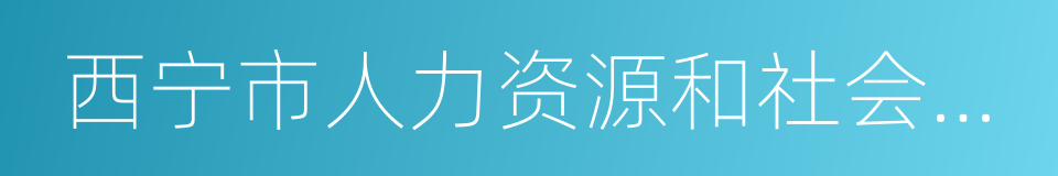 西宁市人力资源和社会保障局的同义词