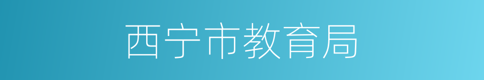 西宁市教育局的同义词