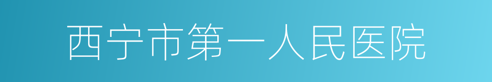 西宁市第一人民医院的同义词