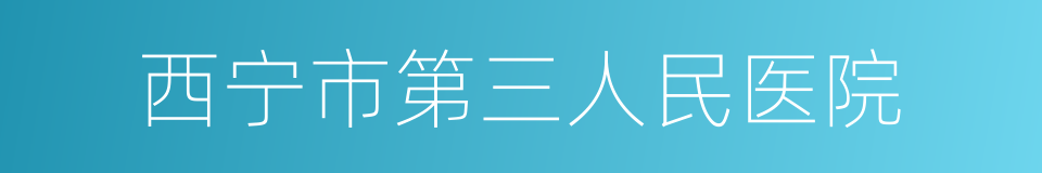 西宁市第三人民医院的同义词