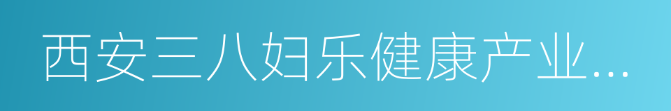 西安三八妇乐健康产业有限公司的同义词