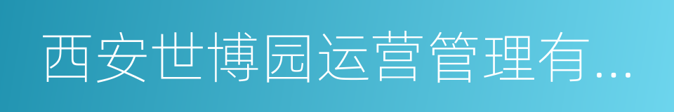 西安世博园运营管理有限公司的同义词