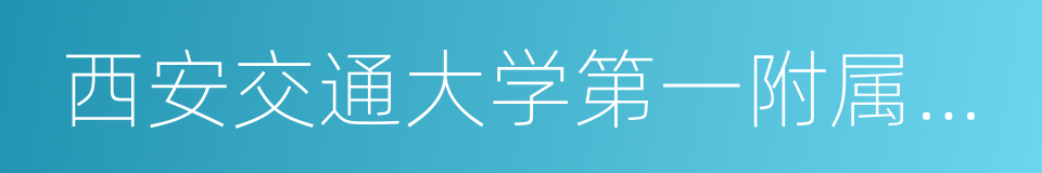 西安交通大学第一附属医院的同义词