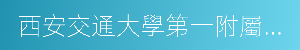 西安交通大學第一附屬醫院的同義詞