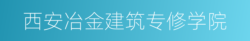 西安冶金建筑专修学院的同义词