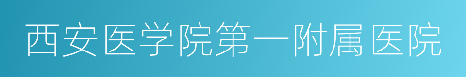 西安医学院第一附属医院的同义词